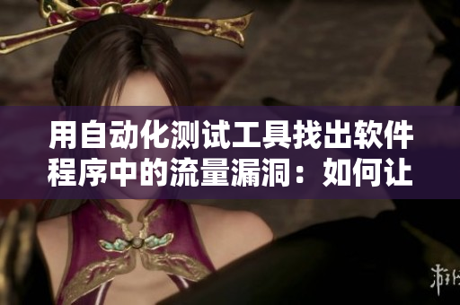 用自動化測試工具找出軟件程序中的流量漏洞：如何讓“皮重”沒有漏網之魚？