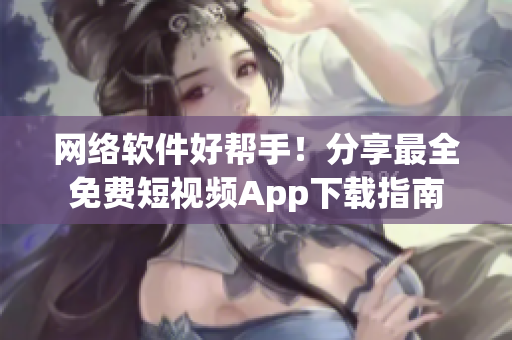網(wǎng)絡(luò)軟件好幫手！分享最全免費短視頻App下載指南