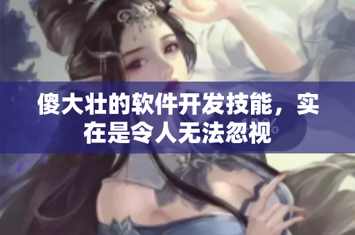 傻大壯的軟件開發(fā)技能，實在是令人無法忽視