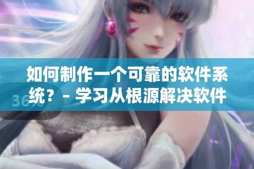 如何制作一個可靠的軟件系統(tǒng)？– 學(xué)習(xí)從根源解決軟件問題