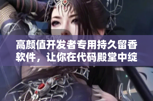 高顏值開發(fā)者專用持久留香軟件，讓你在代碼殿堂中綻放馨香
