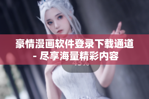 豪情漫畫(huà)軟件登錄下載通道 - 盡享海量精彩內(nèi)容