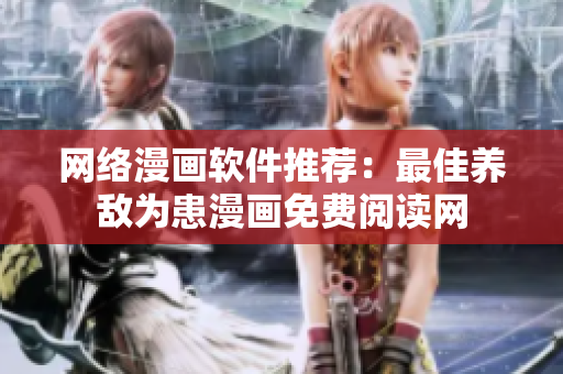 網(wǎng)絡(luò)漫畫軟件推薦：最佳養(yǎng)敵為患漫畫免費(fèi)閱讀網(wǎng)