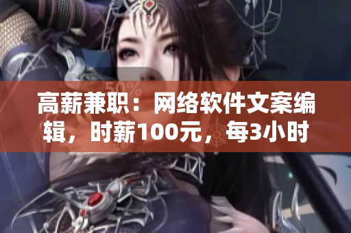 高薪兼職：網(wǎng)絡(luò)軟件文案編輯，時(shí)薪100元，每3小時(shí)可用電話工作