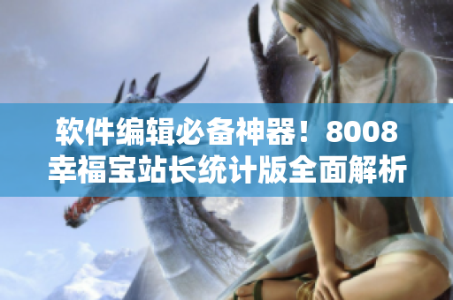 軟件編輯必備神器！8008幸福寶站長統(tǒng)計(jì)版全面解析