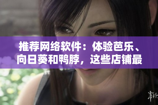 推薦網(wǎng)絡(luò)軟件：體驗芭樂、向日葵和鴨脖，這些店鋪最值得關(guān)注！