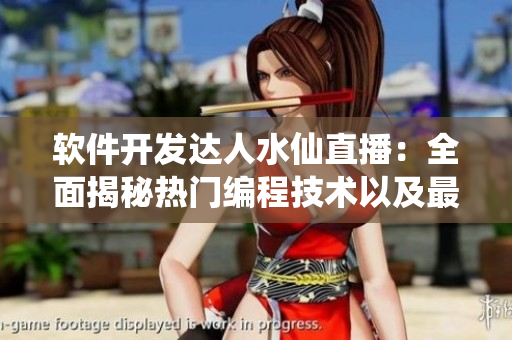 軟件開發(fā)達人水仙直播：全面揭秘?zé)衢T編程技術(shù)以及最新軟件應(yīng)用