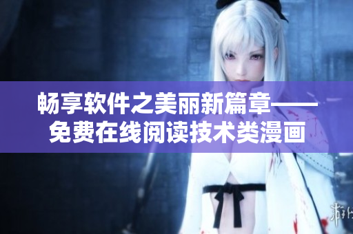 暢享軟件之美麗新篇章——免費(fèi)在線閱讀技術(shù)類漫畫