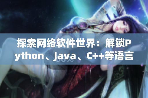 探索網(wǎng)絡(luò)軟件世界：解鎖Python、Java、C++等語(yǔ)言的奧秘