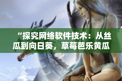 “探究網(wǎng)絡(luò)軟件技術(shù)：從絲瓜到向日葵，草莓芭樂黃瓜的軟件應(yīng)用探索”