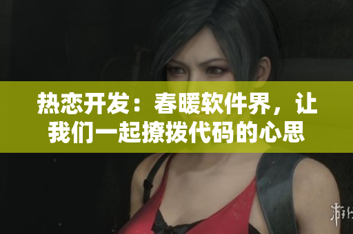 熱戀開發(fā)：春暖軟件界，讓我們一起撩撥代碼的心思
