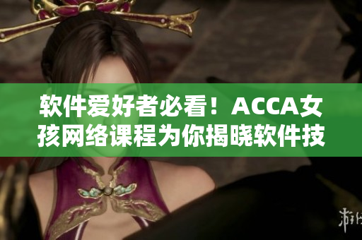 軟件愛好者必看！ACCA女孩網絡課程為你揭曉軟件技能奧秘！
