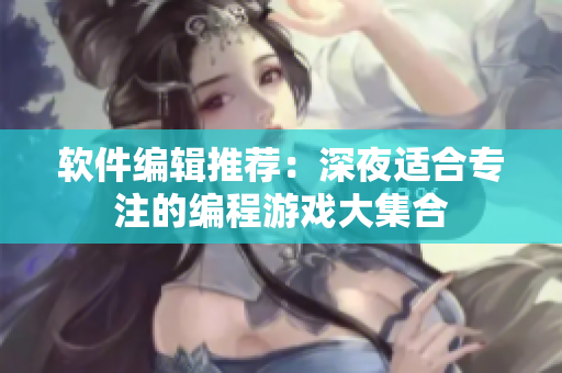 軟件編輯推薦：深夜適合專(zhuān)注的編程游戲大集合