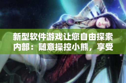 新型軟件游戲讓您自由探索內(nèi)部：隨意操控小熊，享受無限創(chuàng)意樂趣