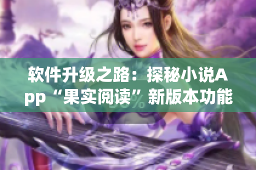 軟件升級(jí)之路：探秘小說(shuō)App“果實(shí)閱讀”新版本功能大揭秘
