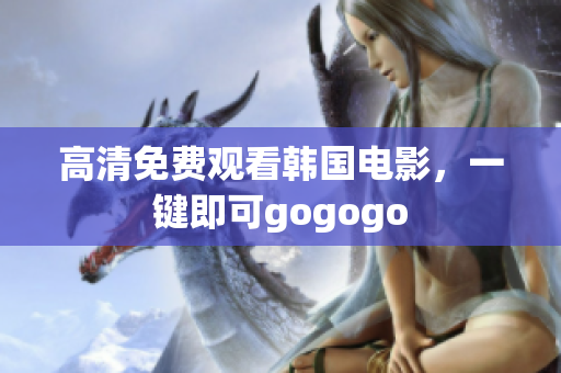 高清免費觀看韓國電影，一鍵即可gogogo