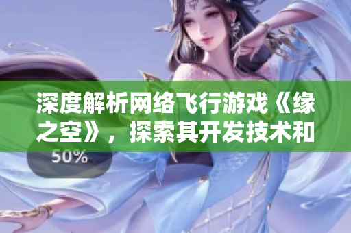 深度解析網(wǎng)絡(luò)飛行游戲《緣之空》，探索其開發(fā)技術(shù)和軟件架構(gòu)