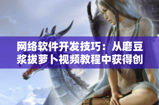 網(wǎng)絡(luò)軟件開發(fā)技巧：從磨豆?jié){拔蘿卜視頻教程中獲得創(chuàng)意靈感