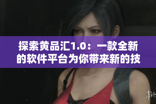 探索黃品匯1.0：一款全新的軟件平臺為你帶來新的技術(shù)體驗(yàn)