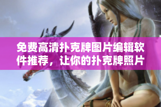 免費(fèi)高清撲克牌圖片編輯軟件推薦，讓你的撲克牌照片變得更精美