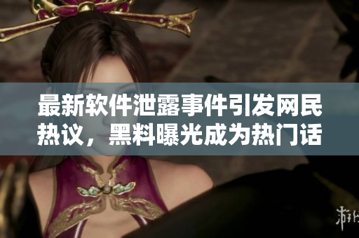 最新軟件泄露事件引發(fā)網(wǎng)民熱議，黑料曝光成為熱門話題