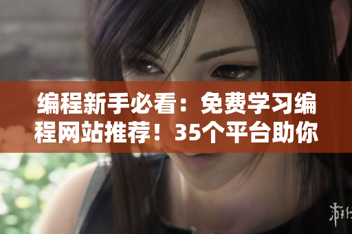 編程新手必看：免費學(xué)習(xí)編程網(wǎng)站推薦！35個平臺助你快速入門！