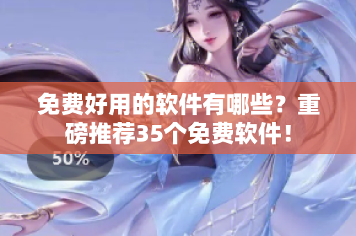 免費好用的軟件有哪些？重磅推薦35個免費軟件！
