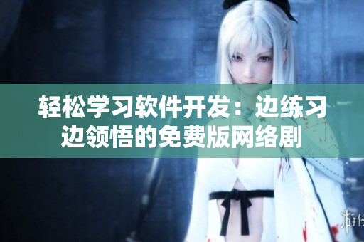 輕松學(xué)習(xí)軟件開(kāi)發(fā)：邊練習(xí)邊領(lǐng)悟的免費(fèi)版網(wǎng)絡(luò)劇