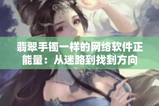 翡翠手鐲一樣的網(wǎng)絡軟件正能量：從迷路到找到方向