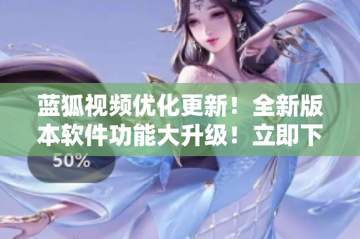 藍(lán)狐視頻優(yōu)化更新！全新版本軟件功能大升級(jí)！立即下載體驗(yàn)最新版視頻播放器！