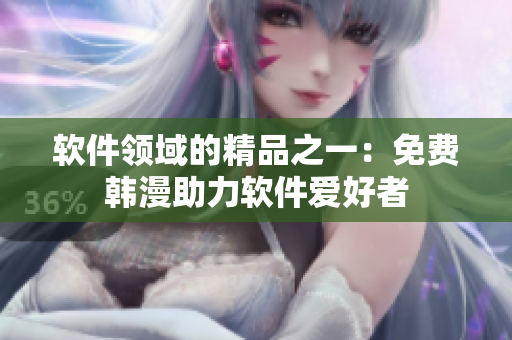 軟件領(lǐng)域的精品之一：免費(fèi)韓漫助力軟件愛好者