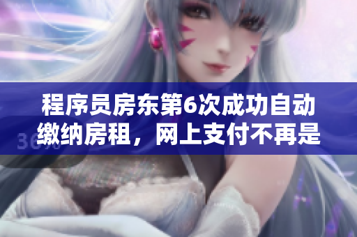 程序員房東第6次成功自動(dòng)繳納房租，網(wǎng)上支付不再是問(wèn)題