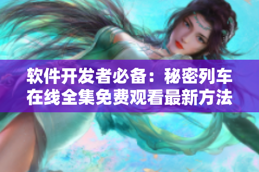 軟件開(kāi)發(fā)者必備：秘密列車(chē)在線全集免費(fèi)觀看最新方法