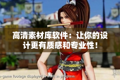 高清素材庫軟件：讓你的設(shè)計更有質(zhì)感和專業(yè)性！