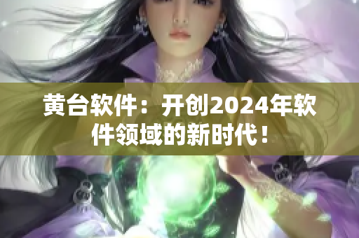 黃臺軟件：開創(chuàng)2024年軟件領(lǐng)域的新時代！