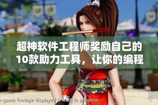 超神軟件工程師獎(jiǎng)勵(lì)自己的10款助力工具，讓你的編程之路更加高效暢通！
