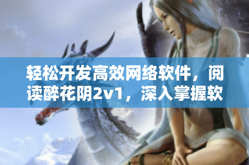 輕松開(kāi)發(fā)高效網(wǎng)絡(luò)軟件，閱讀醉花陰2v1，深入掌握軟件編程技巧
