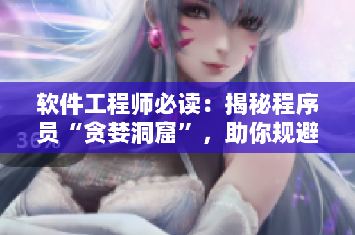 軟件工程師必讀：揭秘程序員“貪婪洞窟”，助你規(guī)避開發(fā)誤區(qū)，提升編程技能