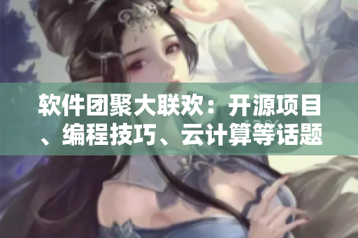 軟件團(tuán)聚大聯(lián)歡：開源項目、編程技巧、云計算等話題匯聚于一處