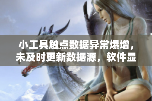 小工具觸點(diǎn)數(shù)據(jù)異常爆增，未及時更新數(shù)據(jù)源，軟件顯示錯誤，需查明原因