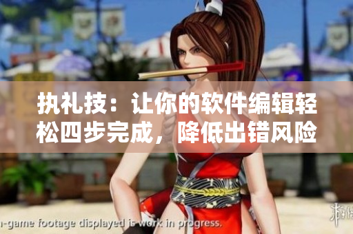 執(zhí)禮技：讓你的軟件編輯輕松四步完成，降低出錯(cuò)風(fēng)險(xiǎn)！