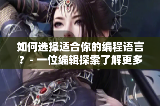 如何選擇適合你的編程語言？- 一位編輯探索了解更多關(guān)于軟件的知識