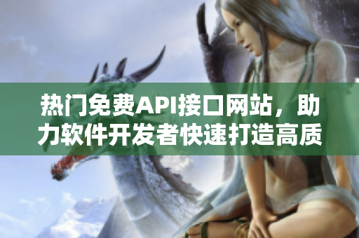 熱門免費(fèi)API接口網(wǎng)站，助力軟件開發(fā)者快速打造高質(zhì)量產(chǎn)品！