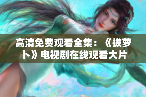高清免費觀看全集：《拔蘿卜》電視劇在線觀看大片