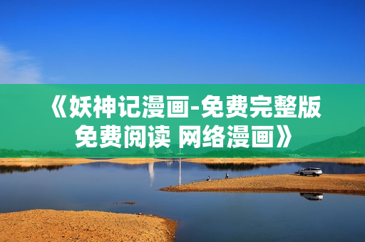 《妖神記漫畫-免費完整版 免費閱讀 網(wǎng)絡(luò)漫畫》