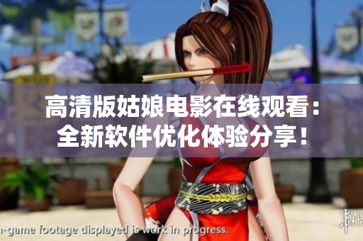 高清版姑娘電影在線觀看：全新軟件優(yōu)化體驗分享！