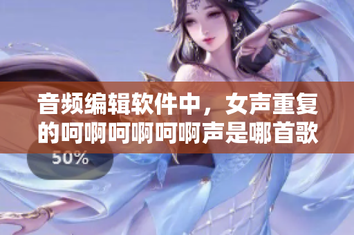 音頻編輯軟件中，女聲重復的呵啊呵啊呵啊聲是哪首歌？
