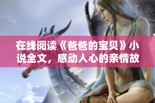 在線閱讀《爸爸的寶貝》小說(shuō)全文，感動(dòng)人心的親情故事等你來(lái)讀！