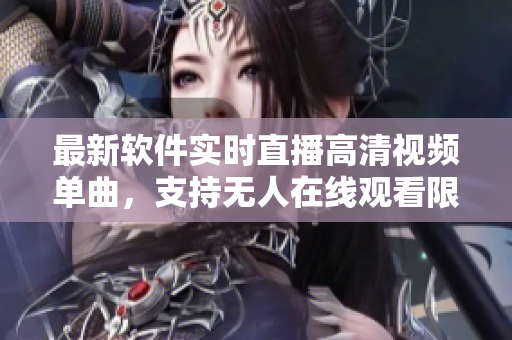最新軟件實時直播高清視頻單曲，支持無人在線觀看限時搶先體驗