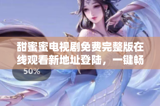 甜蜜蜜電視劇免費完整版在線觀看新地址登陸，一鍵暢享高清流暢觀影體驗